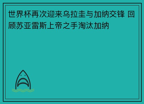 世界杯再次迎来乌拉圭与加纳交锋 回顾苏亚雷斯上帝之手淘汰加纳